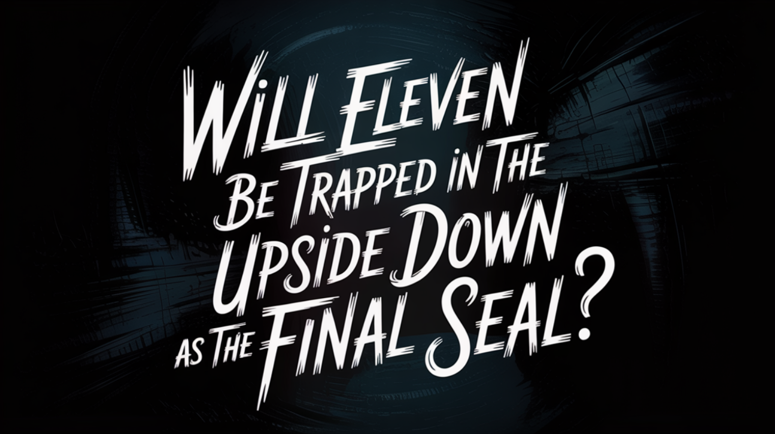 Will Eleven Be Trapped in the Upside Down as the Final Seal?