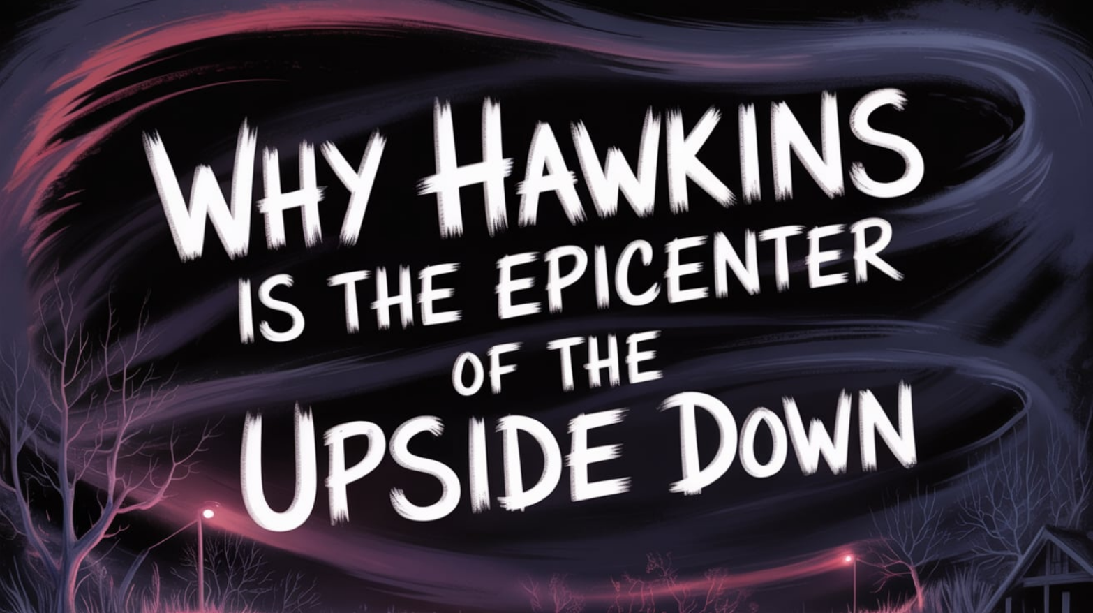 Why Hawkins Is the Epicenter of the Upside Down