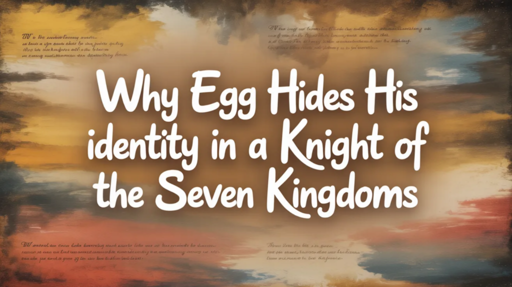 Why Egg Hides His Identity in A Knight of the Seven Kingdoms